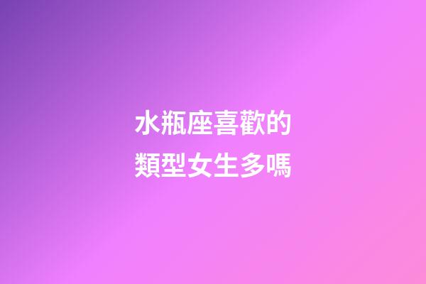 水瓶座喜歡的類型女生多嗎-第1張-星座運(yùn)勢-玄機(jī)派