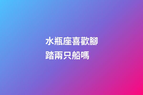 水瓶座喜歡腳踏兩只船嗎-第1張-星座運(yùn)勢-玄機(jī)派