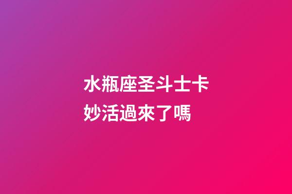 水瓶座圣斗士卡妙活過來了嗎
