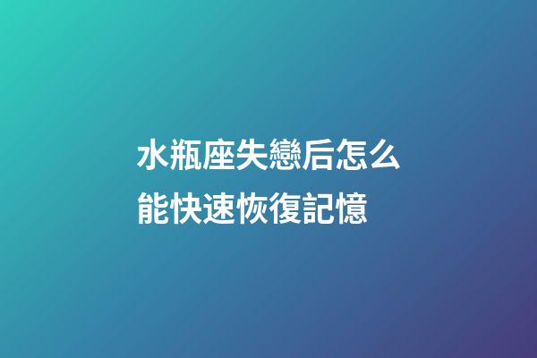 水瓶座失戀后怎么能快速恢復記憶-第1張-星座運勢-玄機派