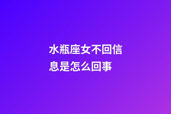 水瓶座女不回信息是怎么回事-第1張-星座運勢-玄機派
