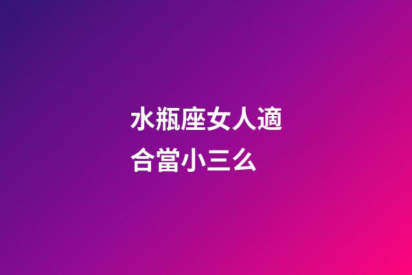 水瓶座女人適合當小三么-第1張-星座運勢-玄機派