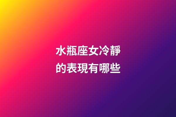水瓶座女冷靜的表現有哪些-第1張-星座運勢-玄機派