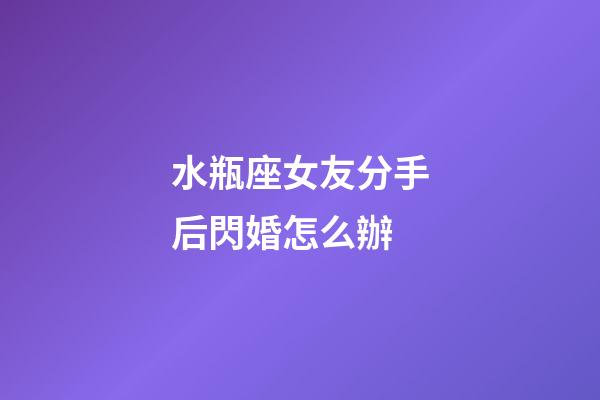 水瓶座女友分手后閃婚怎么辦-第1張-星座運勢-玄機派