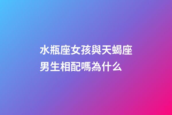 水瓶座女孩與天蝎座男生相配嗎為什么-第1張-星座運勢-玄機派