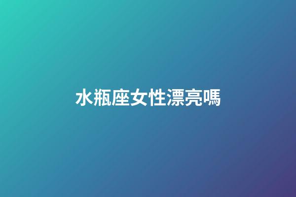 水瓶座女性漂亮嗎-第1張-星座運勢-玄機派