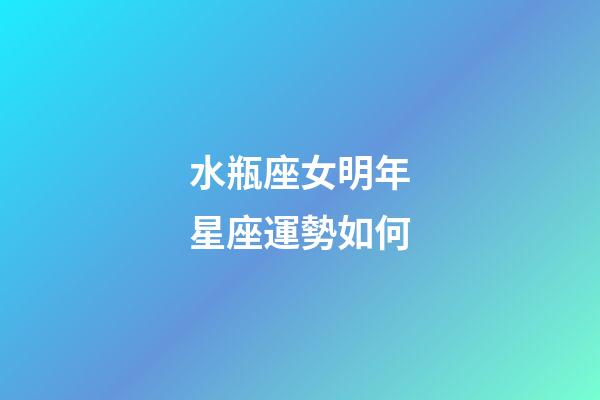 水瓶座女明年星座運勢如何-第1張-星座運勢-玄機派