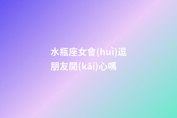 水瓶座女會(huì)逗朋友開(kāi)心嗎-第1張-星座運(yùn)勢(shì)-玄機(jī)派