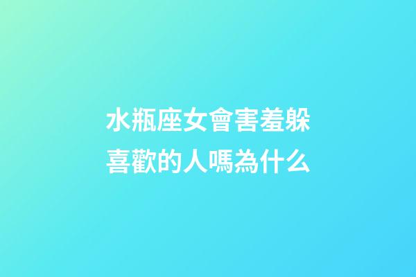 水瓶座女會害羞躲喜歡的人嗎為什么-第1張-星座運(yùn)勢-玄機(jī)派