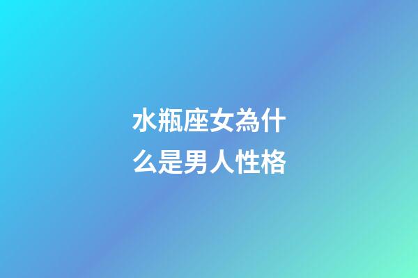 水瓶座女為什么是男人性格-第1張-星座運勢-玄機派