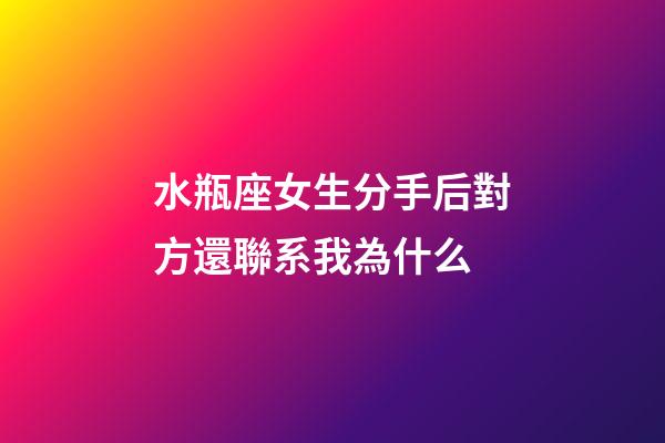 水瓶座女生分手后對方還聯系我為什么-第1張-星座運勢-玄機派