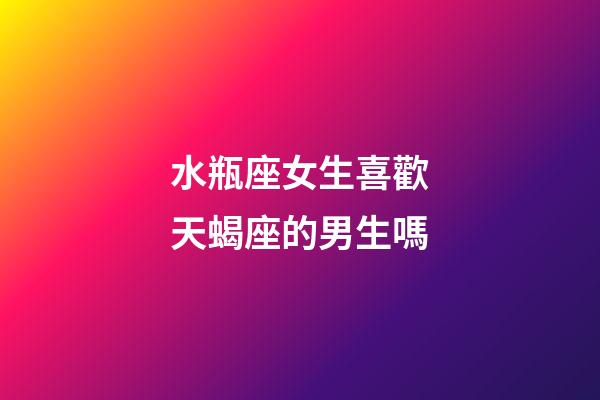 水瓶座女生喜歡天蝎座的男生嗎-第1張-星座運(yùn)勢(shì)-玄機(jī)派