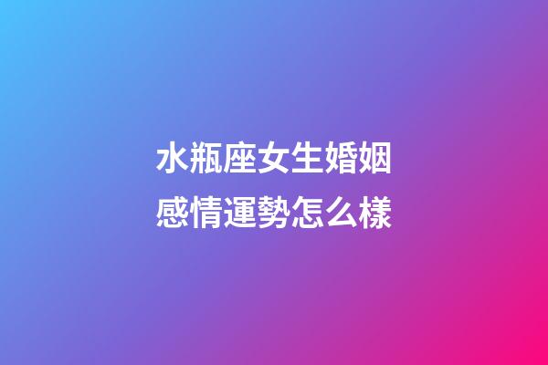 水瓶座女生婚姻感情運勢怎么樣-第1張-星座運勢-玄機派