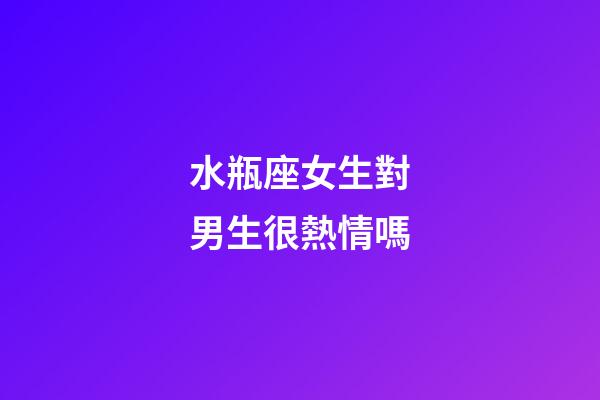 水瓶座女生對男生很熱情嗎-第1張-星座運勢-玄機派