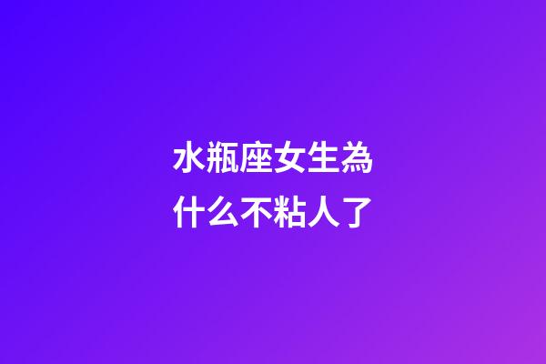 水瓶座女生為什么不粘人了-第1張-星座運勢-玄機派