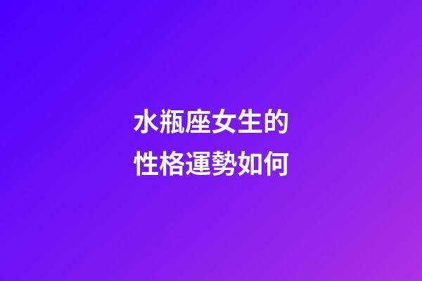水瓶座女生的性格運勢如何-第1張-星座運勢-玄機派