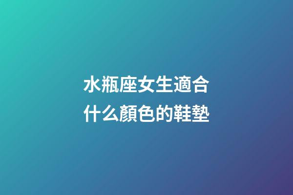 水瓶座女生適合什么顏色的鞋墊-第1張-星座運勢-玄機派