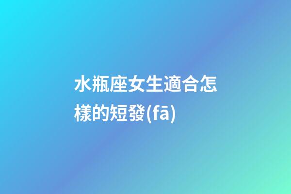 水瓶座女生適合怎樣的短發(fā)-第1張-星座運勢-玄機派