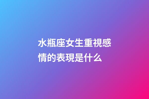 水瓶座女生重視感情的表現是什么-第1張-星座運勢-玄機派