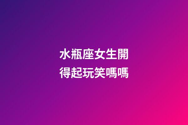 水瓶座女生開得起玩笑嗎嗎-第1張-星座運勢-玄機派