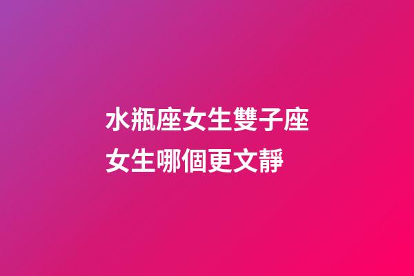 水瓶座女生雙子座女生哪個更文靜-第1張-星座運勢-玄機派