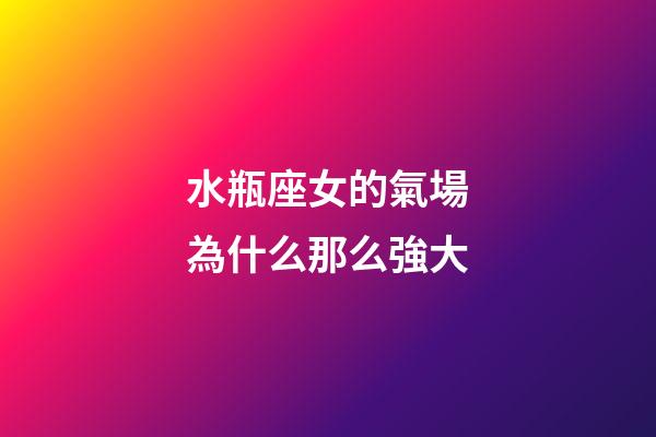 水瓶座女的氣場為什么那么強大-第1張-星座運勢-玄機派
