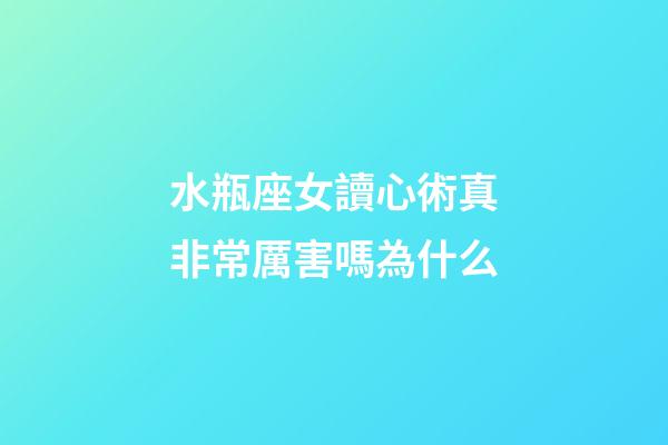 水瓶座女讀心術真非常厲害嗎為什么-第1張-星座運勢-玄機派