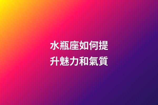 水瓶座如何提升魅力和氣質-第1張-星座運勢-玄機派