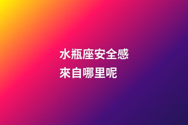 水瓶座安全感來自哪里呢-第1張-星座運勢-玄機派