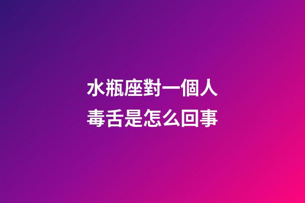 水瓶座對一個人毒舌是怎么回事-第1張-星座運勢-玄機派