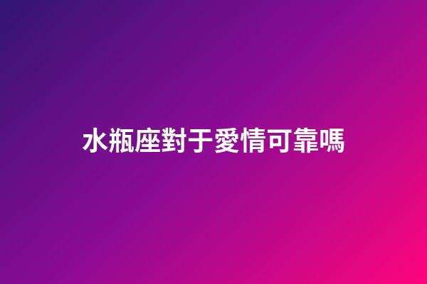 水瓶座對于愛情可靠嗎-第1張-星座運勢-玄機派