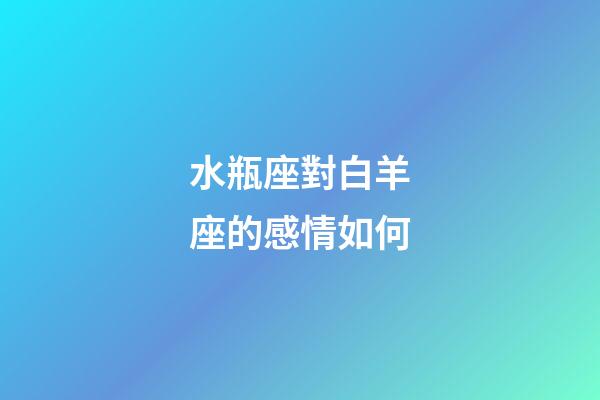 水瓶座對白羊座的感情如何-第1張-星座運勢-玄機派