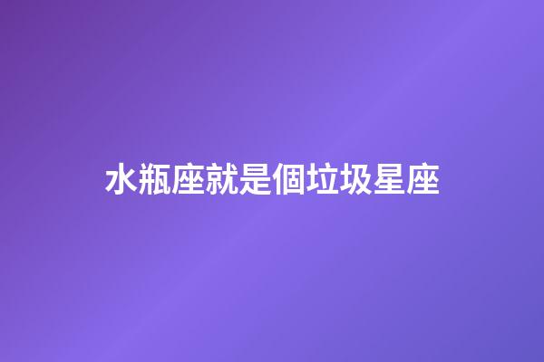水瓶座就是個垃圾星座（唯一可以虐水瓶的星座）-第1張-星座運勢-玄機派