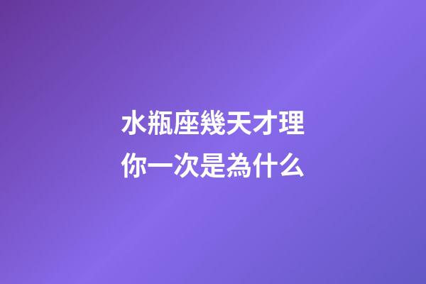 水瓶座幾天才理你一次是為什么-第1張-星座運勢-玄機派