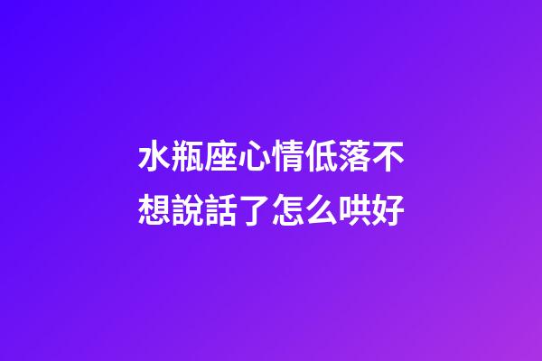 水瓶座心情低落不想說話了怎么哄好-第1張-星座運勢-玄機派