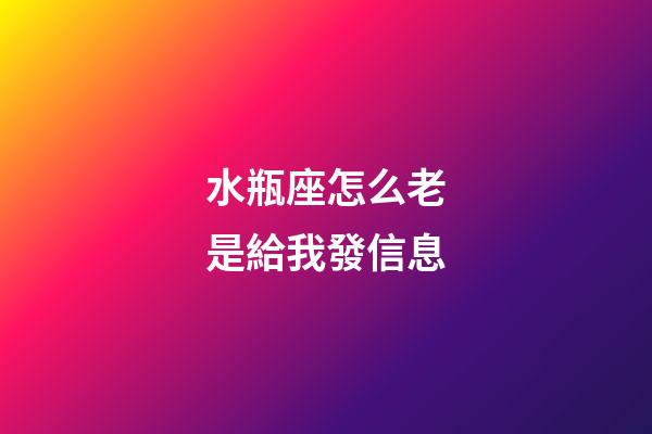 水瓶座怎么老是給我發信息-第1張-星座運勢-玄機派