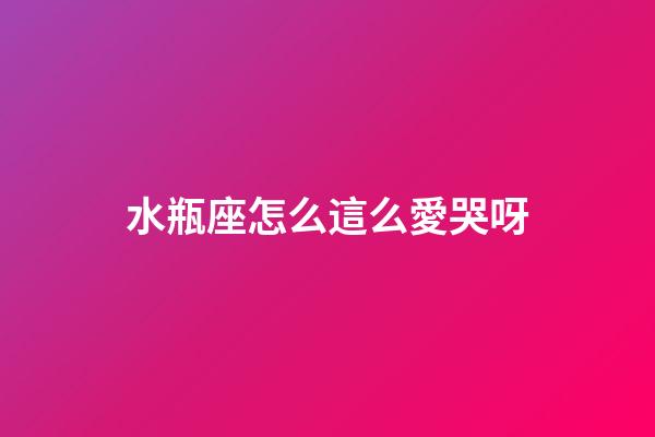 水瓶座怎么這么愛哭呀-第1張-星座運勢-玄機派