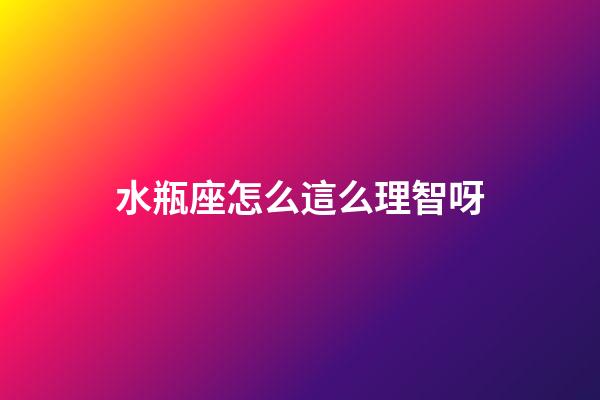 水瓶座怎么這么理智呀-第1張-星座運(yùn)勢-玄機(jī)派