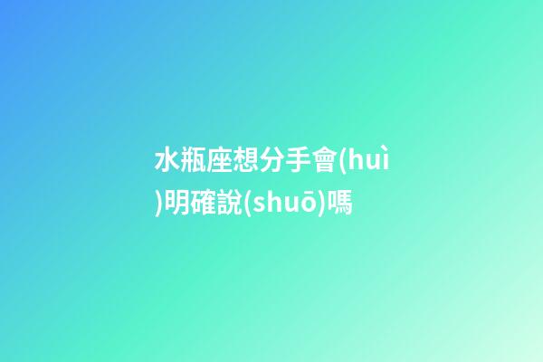 水瓶座想分手會(huì)明確說(shuō)嗎-第1張-星座運(yùn)勢(shì)-玄機(jī)派