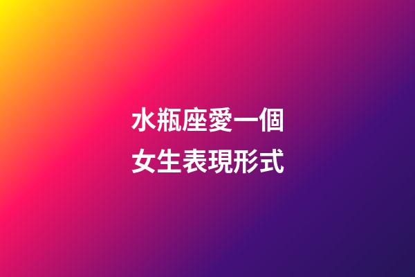 水瓶座愛一個女生表現形式-第1張-星座運勢-玄機派