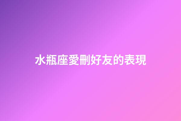 水瓶座愛刪好友的表現-第1張-星座運勢-玄機派