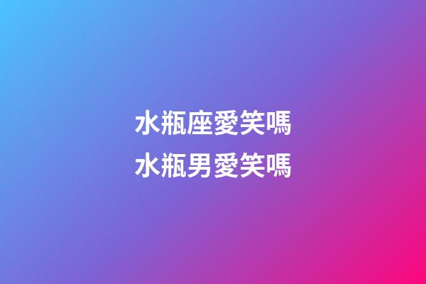 水瓶座愛笑嗎水瓶男愛笑嗎-第1張-星座運勢-玄機派