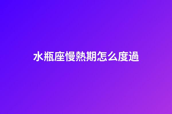 水瓶座慢熱期怎么度過-第1張-星座運勢-玄機派