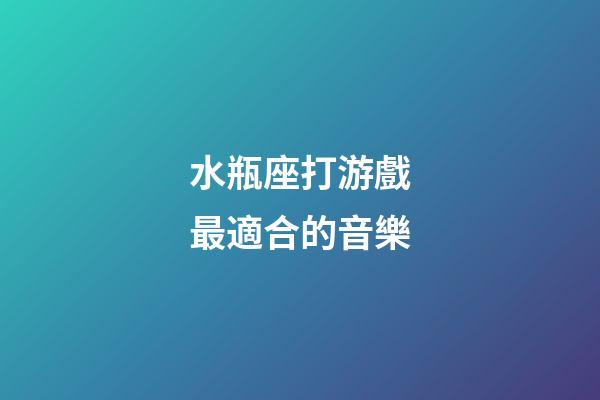 水瓶座打游戲最適合的音樂-第1張-星座運勢-玄機派