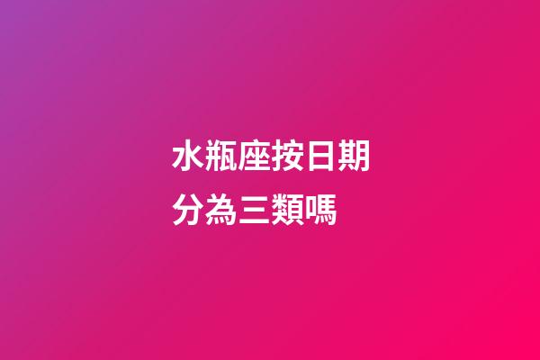 水瓶座按日期分為三類嗎-第1張-星座運勢-玄機派