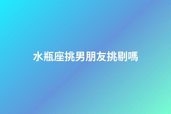 水瓶座挑男朋友挑剔嗎-第1張-星座運勢-玄機派