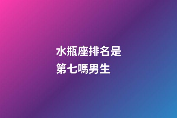 水瓶座排名是第七嗎男生-第1張-星座運(yùn)勢(shì)-玄機(jī)派