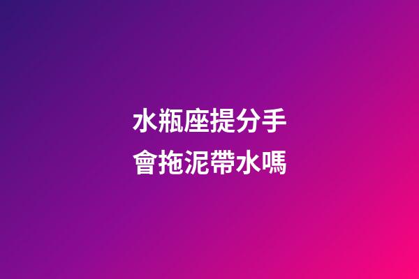 水瓶座提分手會拖泥帶水嗎-第1張-星座運勢-玄機派