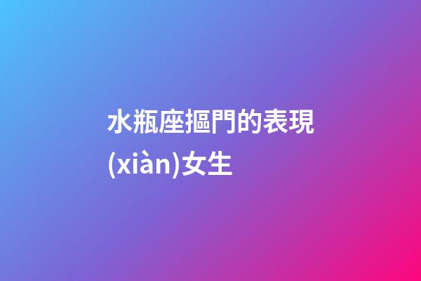 水瓶座摳門的表現(xiàn)女生-第1張-星座運(yùn)勢-玄機(jī)派