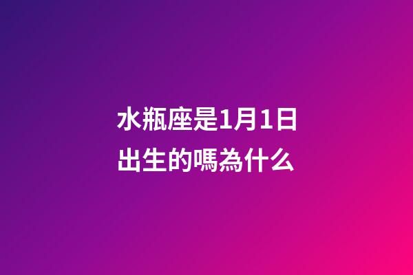 水瓶座是1月1日出生的嗎為什么-第1張-星座運(yùn)勢-玄機(jī)派